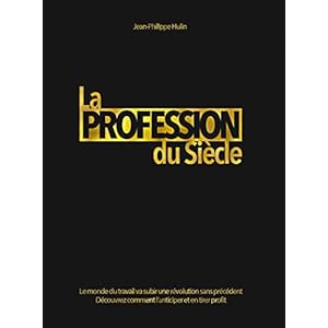 La Profession du Siècle: Le monde du travail va subir une révolution sans précédent. Voici comment l'anticiper et en tirer profit.