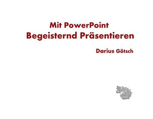 Mit PowerPoint Begeisternd Präsentieren: Oder wie Sie