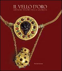 Il vello d'oro. Antichi tesori della Georgia. Catalogo della mostra. Ediz. illustrata Il vello d'oro. Antichi tesori della Georgia. Catalogo della mostra. Ediz. illustrata