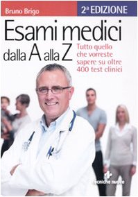 Esami medici dalla A alla Z. Tutto quello che vorresti sapere su oltre 400 test clinici Esami medici dalla A alla Z. Tutto quello che vorresti sapere su oltre 400 test clinici