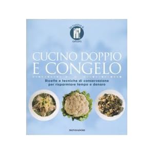 Cucino doppio e congelo. Ricette e tecniche di conservazione per risparmiare tempo e
