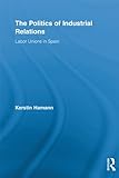 Image de The Politics of Industrial Relations: Labor Unions in Spain (Routledge Research in Employment Relations)