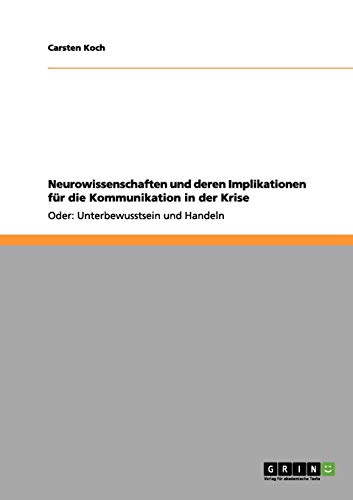 Neurowissenschaften und deren Implikationen für die Kommunikation in der Krise: Oder: Unterbewusstsein und Handeln