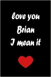 Love you Brian, I Mean it Special Valentines Day Notebook