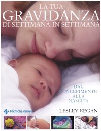 La tua gravidanza di settimana in settimana. Dal concepimento alla nascita La tua gravidanza di settimana in settimana. Dal concepimento alla nascita