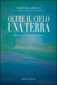 Oltre il cielo una terra. Volo d'amore sulle ali di un angelo Oltre il cielo una terra. Volo d'amore sulle ali di un angelo