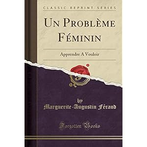 Un Problème Féminin: Apprendre a Vouloir (Classic Reprint)