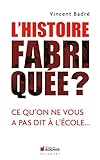 L'Histoire fabriquée ?: Ce qu'on ne vous a pas dit à l'école...