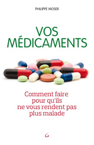 Vos médicaments: Comment faire pour qu'ils ne vous rendent pas plus malade Vos médicaments: Comment faire pour qu'ils ne vous rendent pas plus malade
