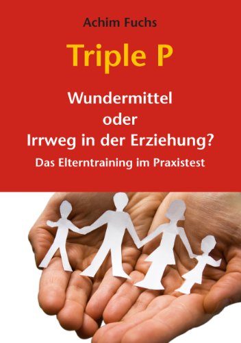 Download Triple P - Wundermittel oder Irrweg in der Erziehung?: Das Elterntraining im Praxistest Download Triple P - Wundermittel oder Irrweg in der Erziehung?: Das Elterntraining im Praxistest