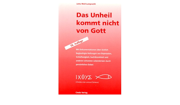 Das Unheil Kommt Nicht Von Gott Mit Dokumentationen Uber Arztlich Beglaubigte Heilungen Aus Depressionen Schlaflosigkeit Suchtkrankheit Und Anderen Schweren Lebenskriesen Durch Personliches Gebet Amazon De Jutta Weil Lamprecht Bucher