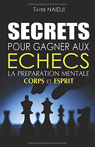 SECRETS POUR GAGNER AUX ECHECS: LA PREPARATION MENTALE - Corps et Esprit SECRETS POUR GAGNER AUX ECHECS: LA PREPARATION MENTALE - Corps et Esprit