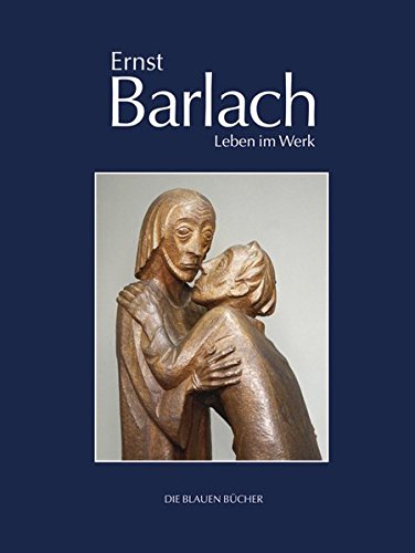 Ernst Barlach - Leben im Werk: Plastiken, Zeichnungen und Graphiken, Dramen, Prosawerke und Briefe (Die Blauen Bücher)