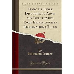 Franc Et Libre Discours, Ou Advis Aux Deputez Des Trois Estats, Pour La Reformation d'Iceux (Classic Reprint)