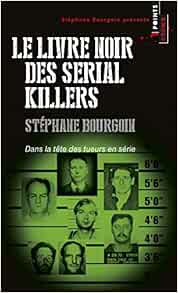 Amazon Fr Le Livre Noir Des Serial Killers Dans La Tete Des Tueurs En Serie Bourgoin Stephane Livres