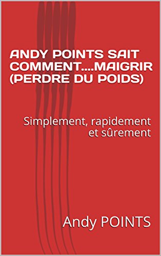 Download ANDY POINTS SAIT COMMENT....MAIGRIR (PERDRE DU POIDS): Simplement, rapidement et sûrement