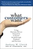 What Customers Want: Using Outcome-Driven Innovation to Create Breakthrough Products and Services by 