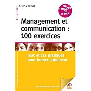 Management et communication : 100 exercices : Jeux et cas pratiques pour manager autrement