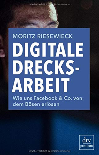 Digitale Drecksarbeit: Wie uns Facebook & Co. von dem Bösen erlösen