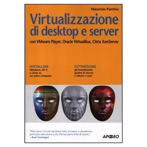 Virtualizzazione di desktop e server. Con VMare Player, Oracle Virtualbox, Citrix Xen