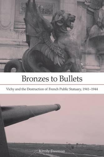 Bronzes to Bullets: Vichy and the Destruction of French Public Statuary, 1941-1944 livre