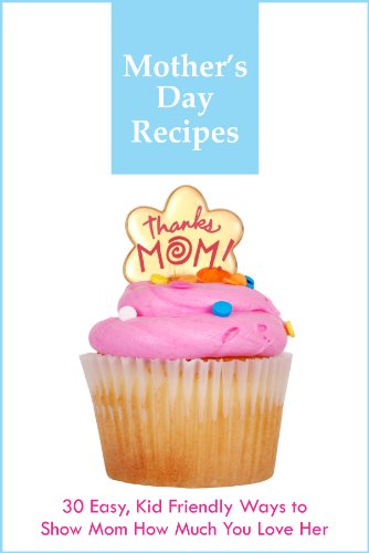 Download Mother's Day Recipes - 30 Easy, Kid Friendly Ways to Show Mom How Much You Love Her