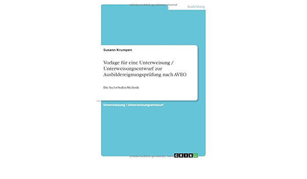 Vorlage Fur Eine Unterweisung Unterweisungsentwurf Zur Ausbildereignungsprufung Nach Aveo Die Sechs Stufen Methode Krumpen Susann Amazon De Bucher