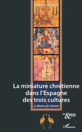 Télécharger La miniature chrétienne dans l'Espagne des trois cultures: Le Beatus de Gérone PDF