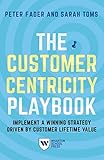 The Customer Centricity Playbook: Implement a Winning Strategy Driven by Customer Lifetime Value by Peter Fader, Sarah E. Toms