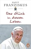 Das Glück in diesem Leben by Papst Franziskus, Julika Ulrike Betz