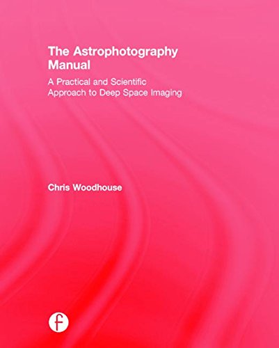 The Astrophotography Manual: A Practical and Scientific Approach to Deep Space Imaging