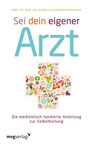 Sei dein eigener Arzt: Die Medizinisch Fundierte Anleitung Zur Selbstheilung
