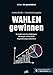 WAHLEN gewinnen: Komplexität durchdringen - Strategie entwickeln - Begeisterung entfachen by 