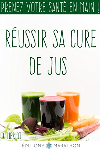 Réussir sa cure de jus: Prenez votre santé en main ! francais