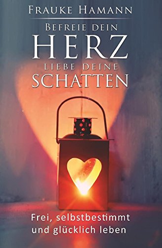 Download Befreie dein Herz - liebe deine Schatten: Frei, selbstbestimmt und glücklich leben Download Befreie dein Herz - liebe deine Schatten: Frei, selbstbestimmt und glücklich leben