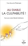 Au diable la culpabilité ! : Retrouver votre liberté intérieure
