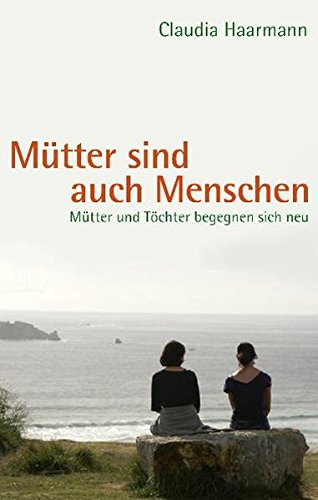 Download Mütter sind auch Menschen: Mütter und Töchter begegnen sich neu Download Mütter sind auch Menschen: Mütter und Töchter begegnen sich neu