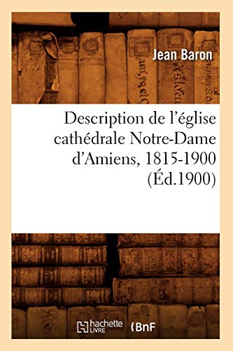 Description de l'église cathédrale Notre-Dame d'Amiens, 1815-1900 (Éd.1900) Description de l'église cathédrale Notre-Dame d'Amiens, 1815-1900 (Éd.1900)
