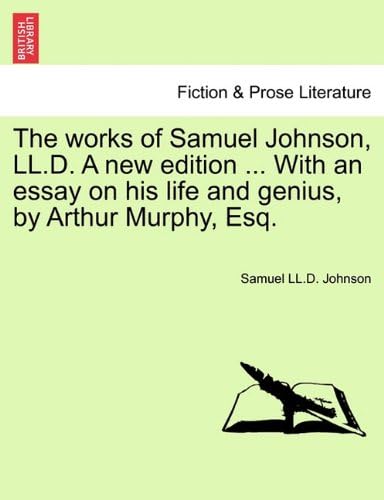 The Works of Samuel Johnson, LL.D. a New Edition ... with an Essay on His Life and Genius, by Arthur Murphy, Esq. Vol. X, a New Edition