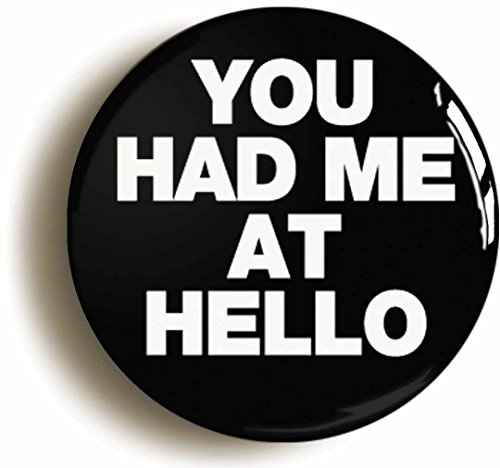 YOU HAD ME AT HELLO FUNNY BADGE BUTTON PIN (Size is 1inch/25mm diameter)