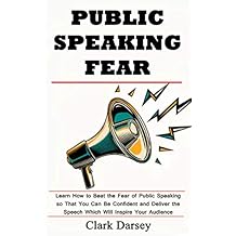 Public Speaking Fear: Learn How to Beat the Fear of Public Speaking so That You Can Be Confident and Deliver the Speech Which Will Inspire Your Audience (English Edition)