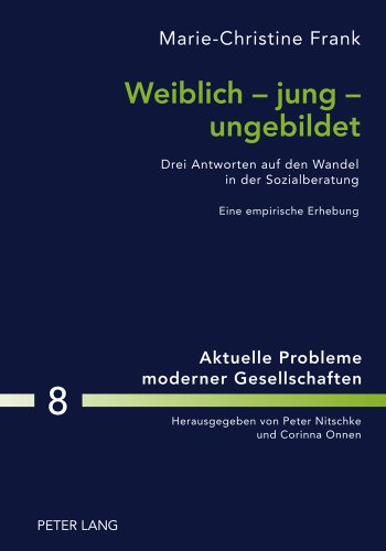 Weiblich – jung – ungebildet: Drei Antworten auf den Wandel in der Sozialberatung- Eine empirische Erhebung (Aktuelle Probleme moderner Gesellschaften)