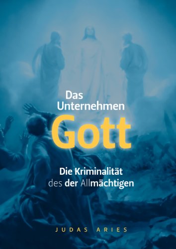 DAS UNTERNEHMEN Gott: Die Kriminalität des der Allmächtigen