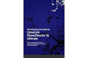 The Muvipix.com Guide to CyberLink PowerDirector 18 Ultimate: The fun, easy way to make great-looking movies