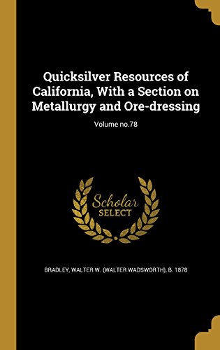 Quicksilver Resources of California, with a Section on Metallurgy and Ore-Dressing; Volume No.78
