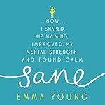 Sane: How I shaped up my mind, improved my mental strength and found calm