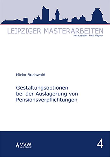 Gestaltungsoptionen bei der Auslagerung von Pensionsverpflichtungen: Leipziger Masterarbeiten Band 4