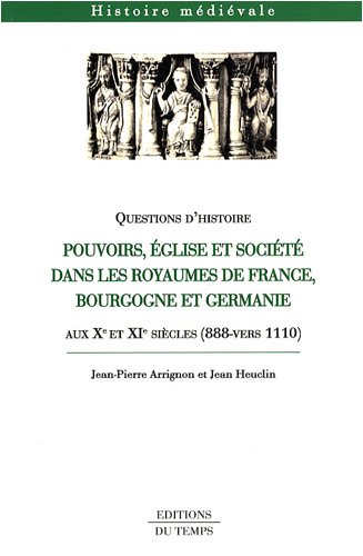 Pouvoirs, Eglise et société dans les royaumes de France, Bourgogne et Germanie : Aux Xe et XIe siècles (888 - vers 1110) en ligne Pouvoirs, Eglise et société dans les royaumes de France, Bourgogne et Germanie : Aux Xe et XIe siècles (888 - vers 1110) en ligne