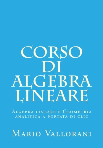 Corso di Algebra lineare: Algebra lineare e Geometria analitica a portata di clic: Volume 1