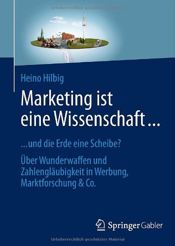 Download Marketing ist eine Wissenschaft ...: ... und die Erde eine Scheibe? Über Wunderwaffen und Zahlengläubigkeit in Werbung, Marktforschung & Co. Download Marketing ist eine Wissenschaft ...: ... und die Erde eine Scheibe? Über Wunderwaffen und Zahlengläubigkeit in Werbung, Marktforschung & Co.